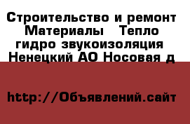 Строительство и ремонт Материалы - Тепло,гидро,звукоизоляция. Ненецкий АО,Носовая д.